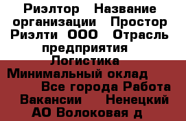 Риэлтор › Название организации ­ Простор-Риэлти, ООО › Отрасль предприятия ­ Логистика › Минимальный оклад ­ 150 000 - Все города Работа » Вакансии   . Ненецкий АО,Волоковая д.